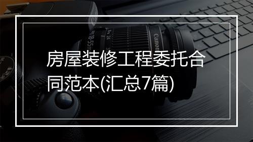 房屋装修工程委托合同范本(汇总7篇)