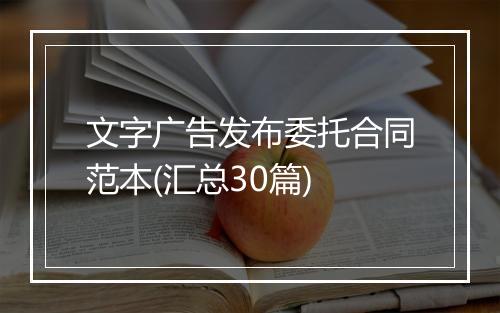 文字广告发布委托合同范本(汇总30篇)