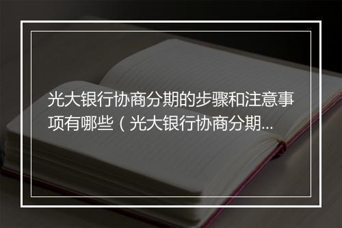 光大银行协商分期的步骤和注意事项有哪些（光大银行协商分期的优缺点分析）