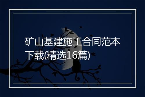 矿山基建施工合同范本下载(精选16篇)