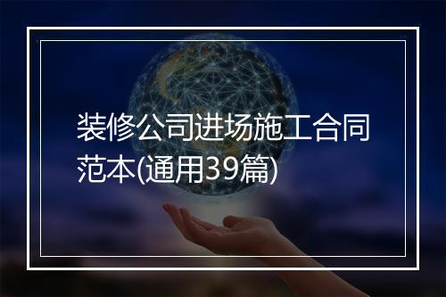 装修公司进场施工合同范本(通用39篇)