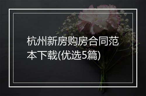 杭州新房购房合同范本下载(优选5篇)