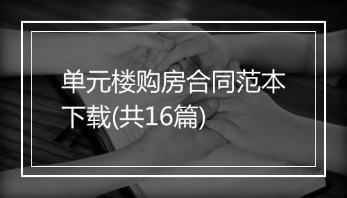 单元楼购房合同范本下载(共16篇)
