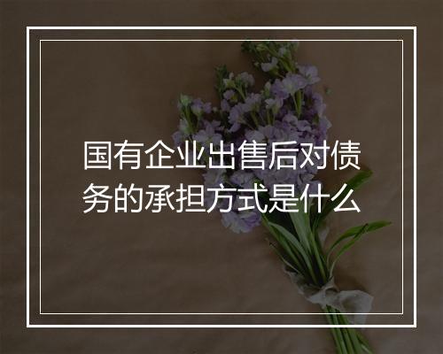 国有企业出售后对债务的承担方式是什么