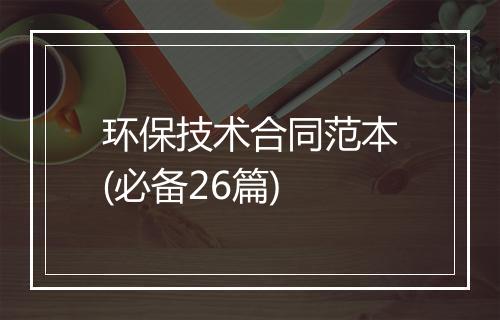 环保技术合同范本(必备26篇)