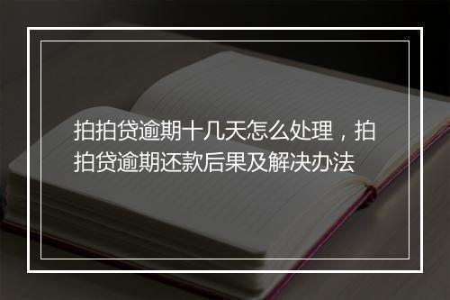 拍拍贷逾期十几天怎么处理，拍拍贷逾期还款后果及解决办法