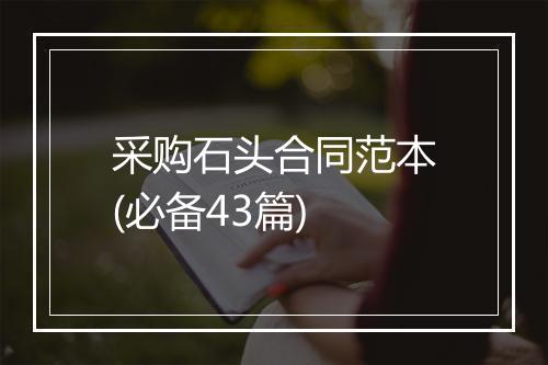 采购石头合同范本(必备43篇)