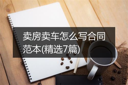 卖房卖车怎么写合同范本(精选7篇)
