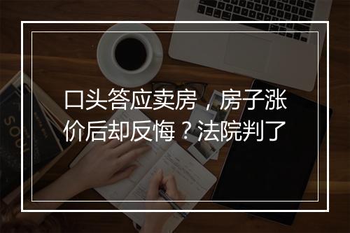 口头答应卖房，房子涨价后却反悔？法院判了