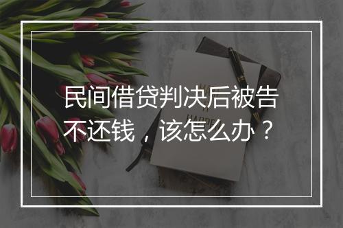 民间借贷判决后被告不还钱，该怎么办？