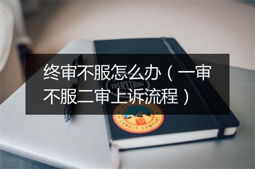 终审不服怎么办（一审不服二审上诉流程）