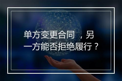 单方变更合同 ，另一方能否拒绝履行？