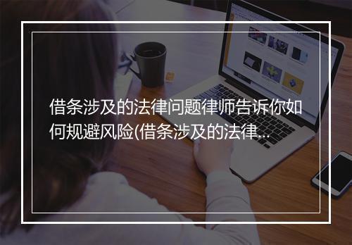 借条涉及的法律问题律师告诉你如何规避风险(借条涉及的法律问题律师告诉你如何规避风险)