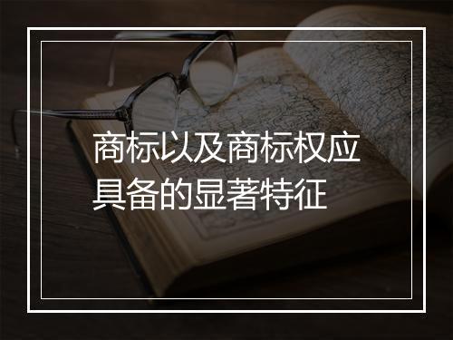 商标以及商标权应具备的显著特征