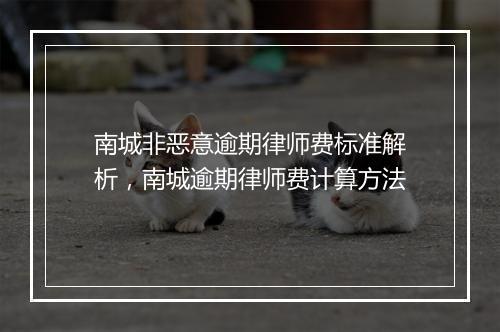 南城非恶意逾期律师费标准解析，南城逾期律师费计算方法