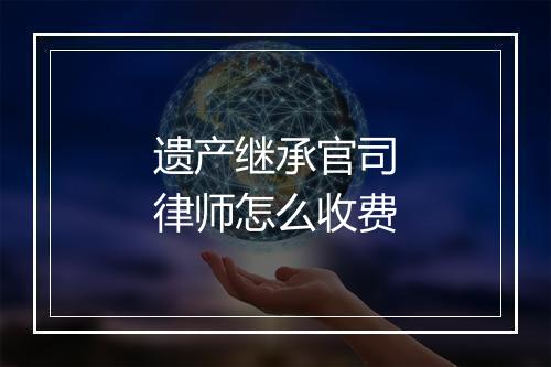 遗产继承官司律师怎么收费