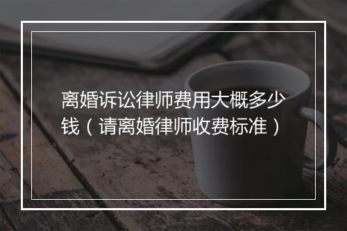 离婚诉讼律师费用大概多少钱（请离婚律师收费标准）
