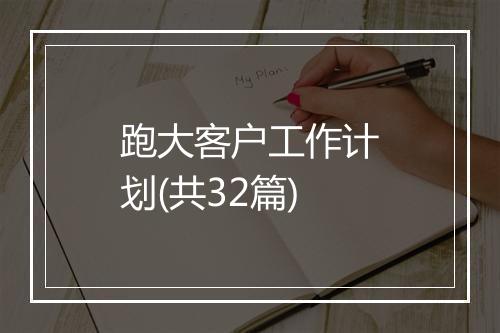 跑大客户工作计划(共32篇)