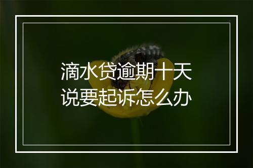 滴水贷逾期十天说要起诉怎么办