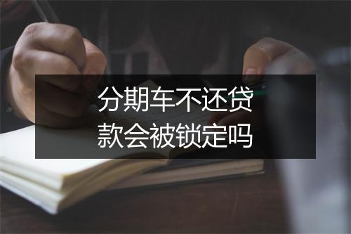 分期车不还贷款会被锁定吗
