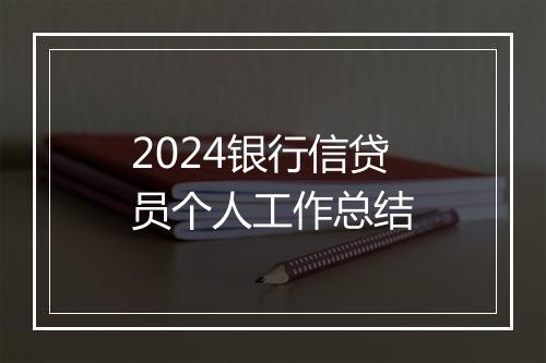 2024银行信贷员个人工作总结