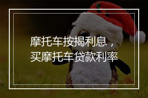 摩托车按揭利息，买摩托车贷款利率