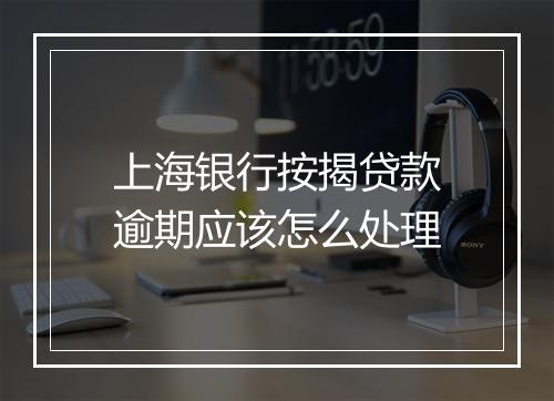 上海银行按揭贷款逾期应该怎么处理