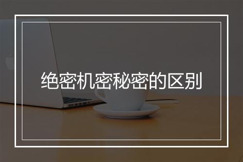 绝密机密秘密的区别