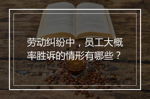 劳动纠纷中，员工大概率胜诉的情形有哪些？