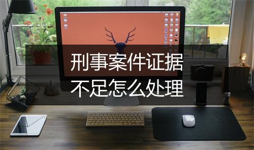 刑事案件证据不足怎么处理
