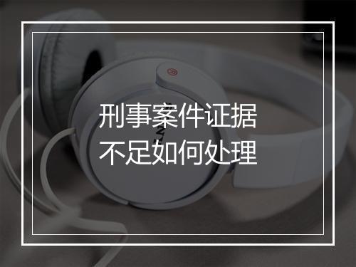 刑事案件证据不足如何处理