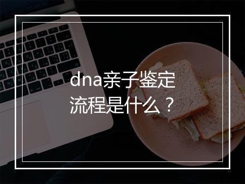 dna亲子鉴定流程是什么？