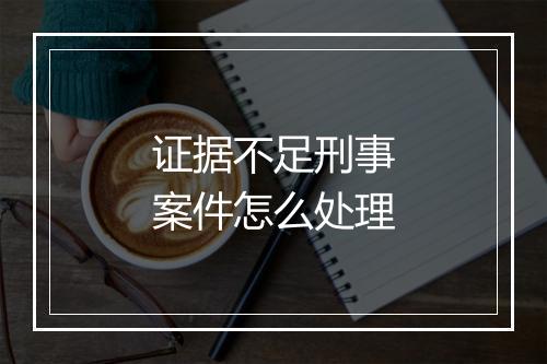 证据不足刑事案件怎么处理
