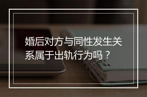 婚后对方与同性发生关系属于出轨行为吗？