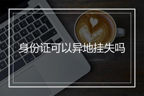 身份证可以异地挂失吗