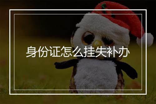 身份证怎么挂失补办