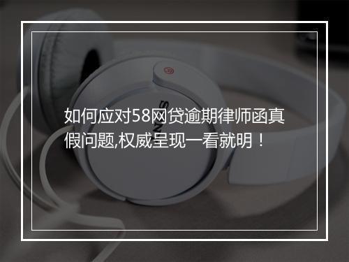 如何应对58网贷逾期律师函真假问题,权威呈现一看就明！