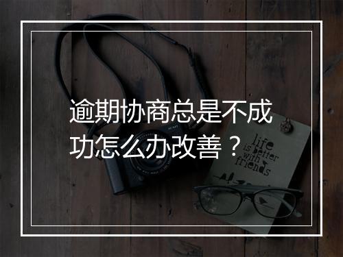 逾期协商总是不成功怎么办改善？