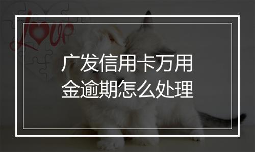 广发信用卡万用金逾期怎么处理