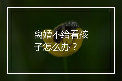 离婚不给看孩子怎么办？