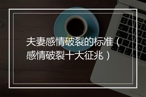 夫妻感情破裂的标准（感情破裂十大征兆）