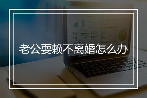 老公耍赖不离婚怎么办