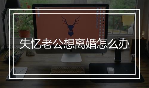 失忆老公想离婚怎么办