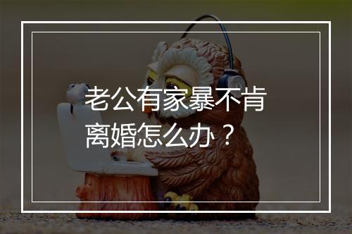 老公有家暴不肯离婚怎么办？