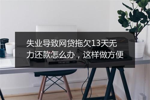 失业导致网贷拖欠13天无力还款怎么办，这样做方便