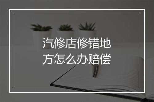 汽修店修错地方怎么办赔偿