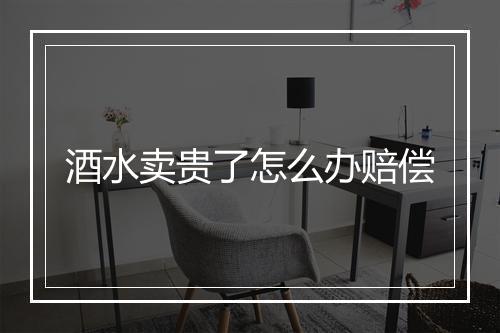 酒水卖贵了怎么办赔偿