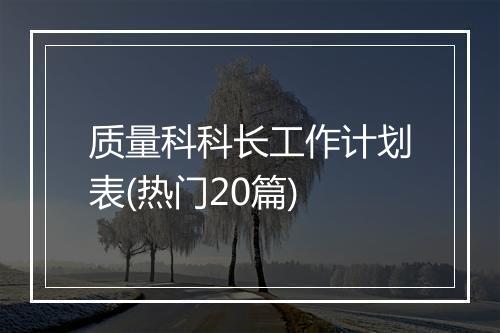 质量科科长工作计划表(热门20篇)