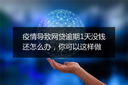 疫情导致网贷逾期1天没钱还怎么办，你可以这样做