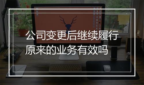 公司变更后继续履行原来的业务有效吗